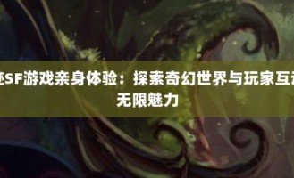 探索奇迹sf网：通往奇幻游戏世界的独特入口与多样玩法